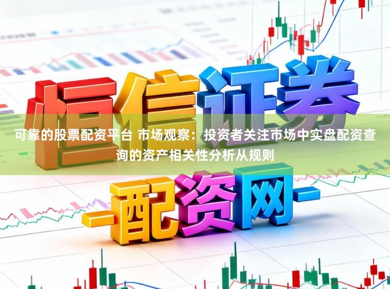可靠的股票配资平台 市场观察：投资者关注市场中实盘配资查询的资产相关性分析从规则