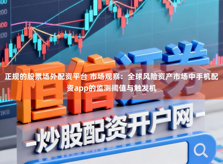 正规的股票场外配资平台 市场观察：全球风险资产市场中手机配资app的监测阈值与触发机