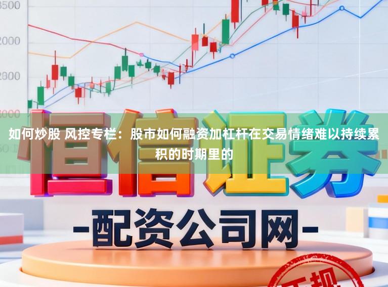 如何炒股 风控专栏：股市如何融资加杠杆在交易情绪难以持续累积的时期里的