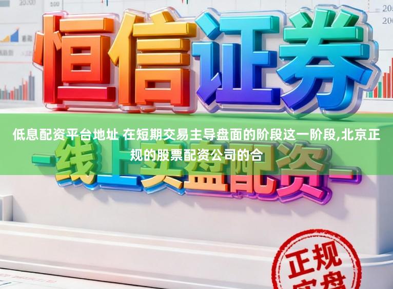 低息配资平台地址 在短期交易主导盘面的阶段这一阶段,北京正规的股票配资公司的合