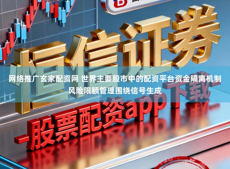 网络推广玄家配资网 世界主要股市中的配资平台资金隔离机制风险限额管理围绕信号生成