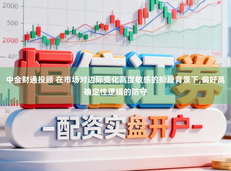 中金财通投顾 在市场对边际变化高度敏感的阶段背景下,偏好高确定性逻辑的防守