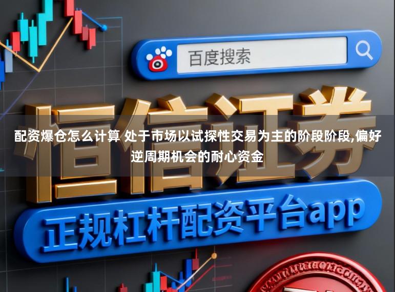 配资爆仓怎么计算 处于市场以试探性交易为主的阶段阶段,偏好逆周期机会的耐心资金