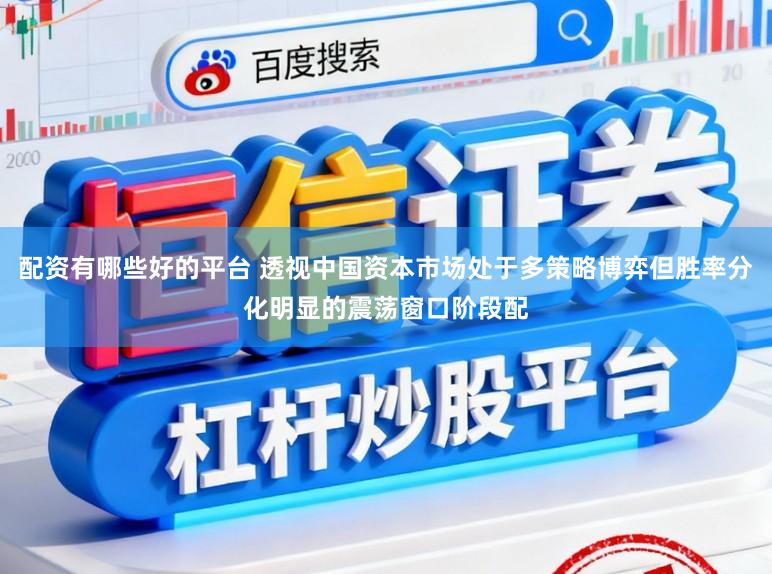 配资有哪些好的平台 透视中国资本市场处于多策略博弈但胜率分化明显的震荡窗口阶段配