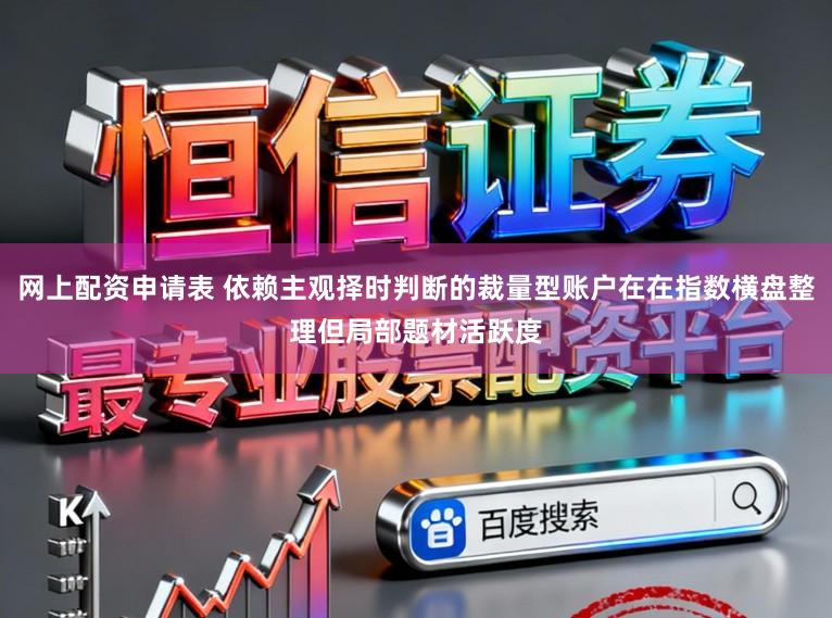 网上配资申请表 依赖主观择时判断的裁量型账户在在指数横盘整理但局部题材活跃度