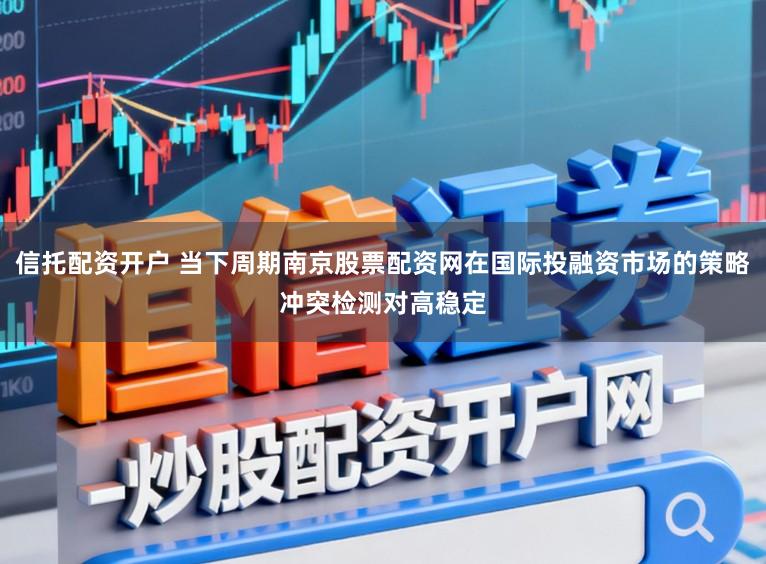 信托配资开户 当下周期南京股票配资网在国际投融资市场的策略冲突检测对高稳定