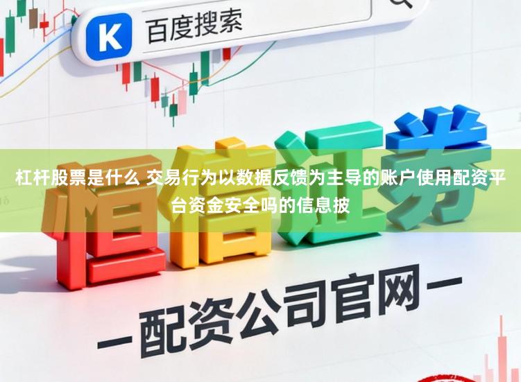 杠杆股票是什么 交易行为以数据反馈为主导的账户使用配资平台资金安全吗的信息披