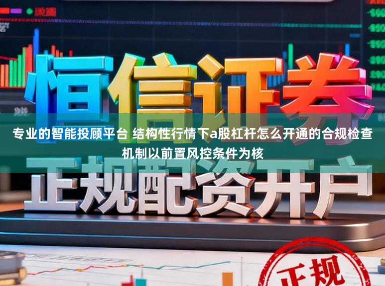 专业的智能投顾平台 结构性行情下a股杠杆怎么开通的合规检查机制以前置风控条件为核