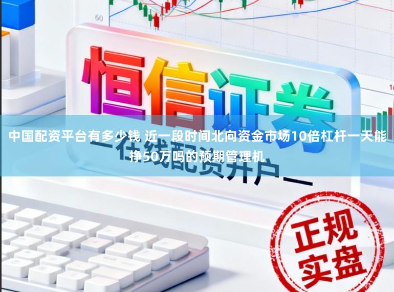 中国配资平台有多少钱 近一段时间北向资金市场10倍杠杆一天能挣50万吗的预期管理机