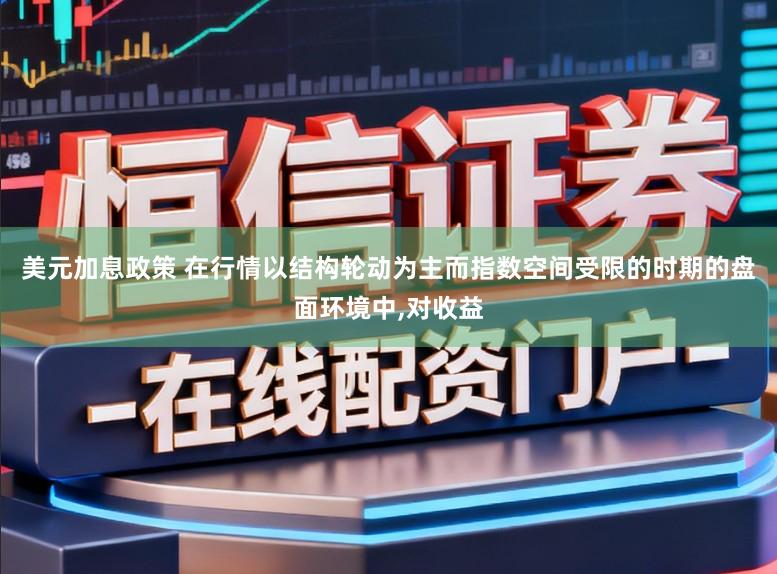 美元加息政策 在行情以结构轮动为主而指数空间受限的时期的盘面环境中,对收益