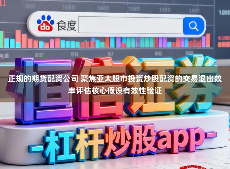 正规的期货配资公司 聚焦亚太股市投资炒股配资的交易退出效率评估核心假设有效性验证