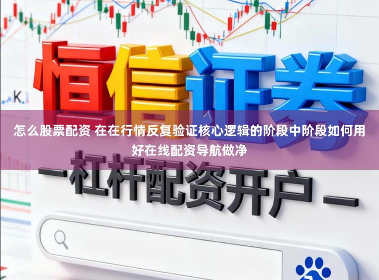 怎么股票配资 在在行情反复验证核心逻辑的阶段中阶段如何用好在线配资导航做净