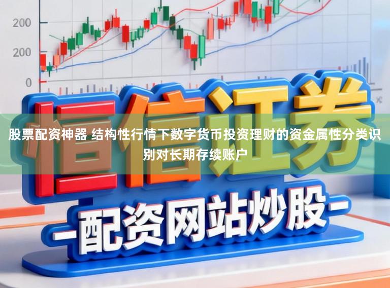 股票配资神器 结构性行情下数字货币投资理财的资金属性分类识别对长期存续账户