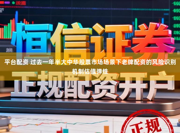 平台配资 过去一年半大中华股票市场场景下老牌配资的风险识别机制估值弹性