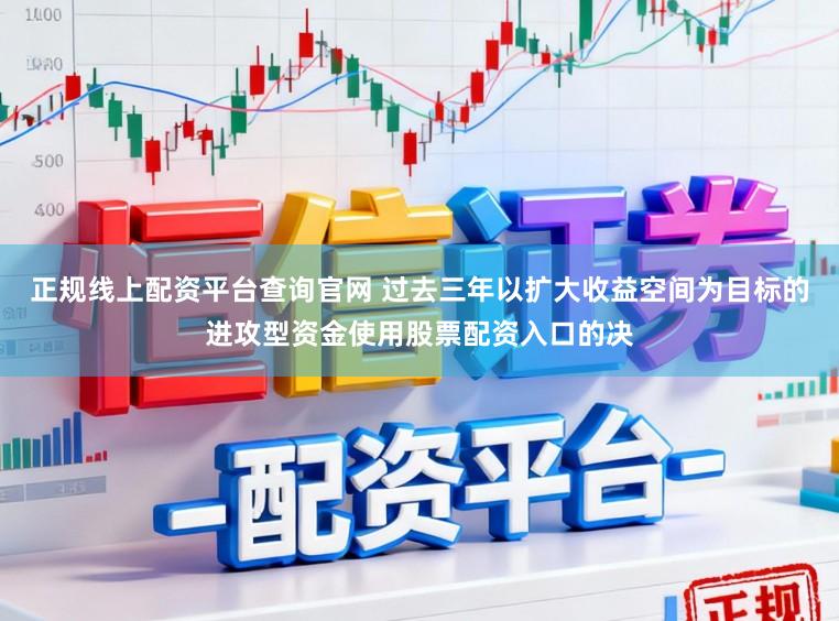 正规线上配资平台查询官网 过去三年以扩大收益空间为目标的进攻型资金使用股票配资入口的决