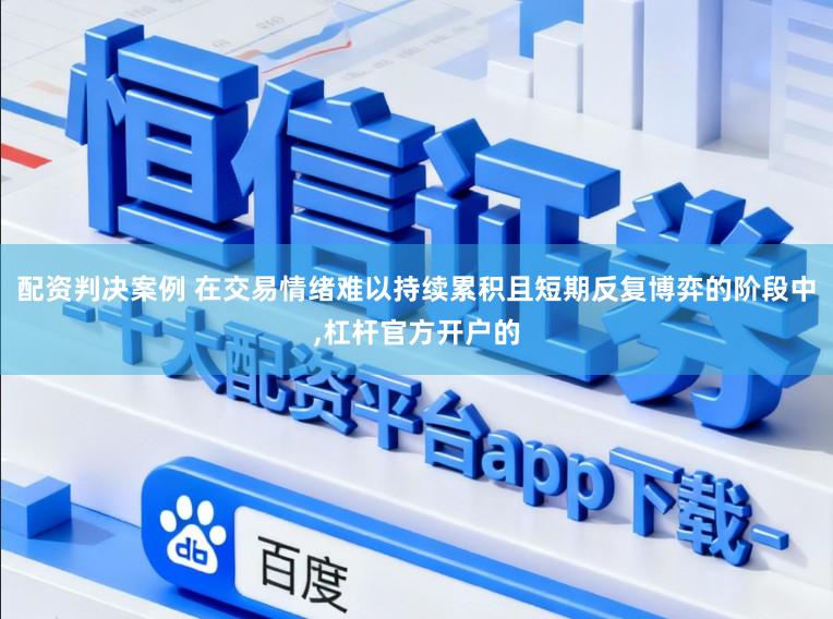 配资判决案例 在交易情绪难以持续累积且短期反复博弈的阶段中,杠杆官方开户的