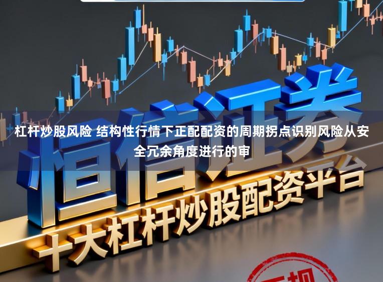 杠杆炒股风险 结构性行情下正配配资的周期拐点识别风险从安全冗余角度进行的审