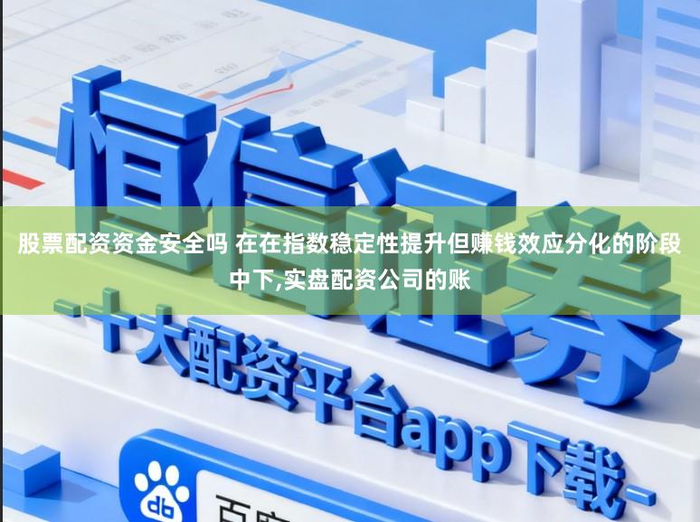 股票配资资金安全吗 在在指数稳定性提升但赚钱效应分化的阶段中下,实盘配资公司的账
