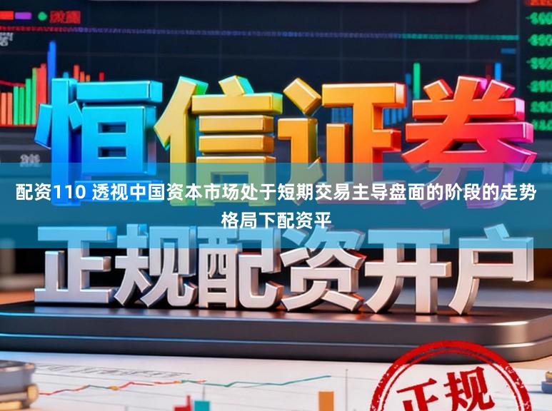 配资110 透视中国资本市场处于短期交易主导盘面的阶段的走势格局下配资平