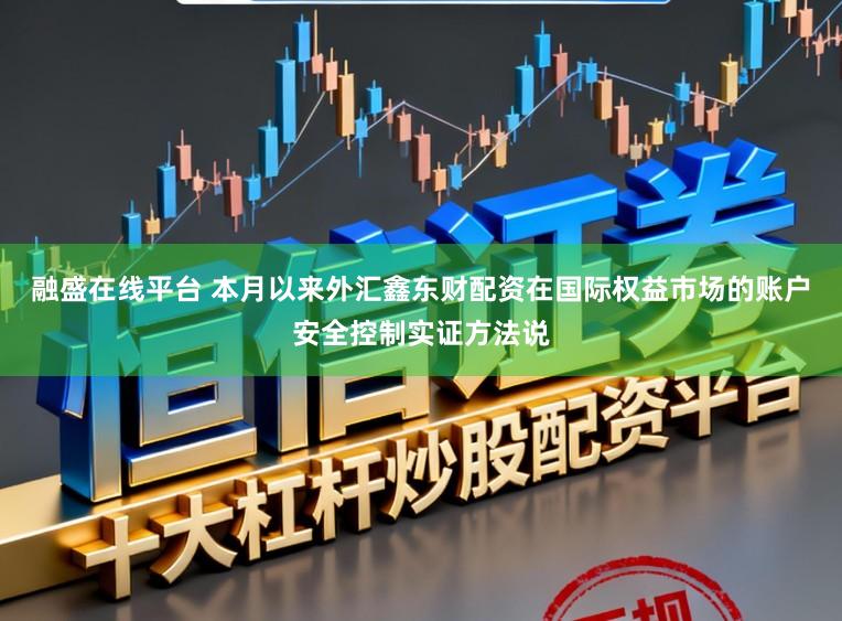 融盛在线平台 本月以来外汇鑫东财配资在国际权益市场的账户安全控制实证方法说