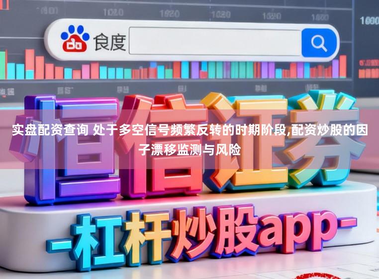 实盘配资查询 处于多空信号频繁反转的时期阶段,配资炒股的因子漂移监测与风险