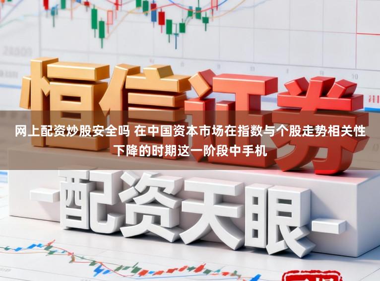 网上配资炒股安全吗 在中国资本市场在指数与个股走势相关性下降的时期这一阶段中手机