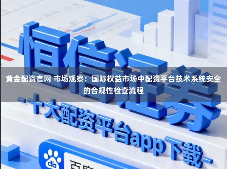 黄金配资官网 市场观察：国际权益市场中配资平台技术系统安全的合规性检查流程