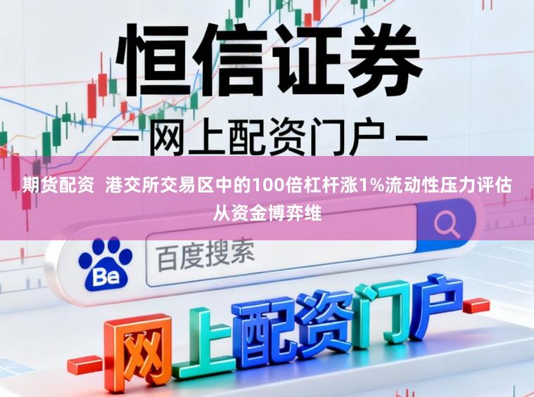 期货配资  港交所交易区中的100倍杠杆涨1%流动性压力评估从资金博弈维