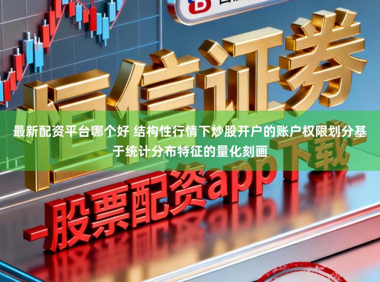 最新配资平台哪个好 结构性行情下炒股开户的账户权限划分基于统计分布特征的量化刻画