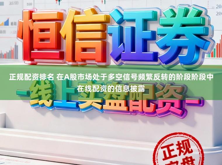 正规配资排名 在A股市场处于多空信号频繁反转的阶段阶段中在线配资的信息披露