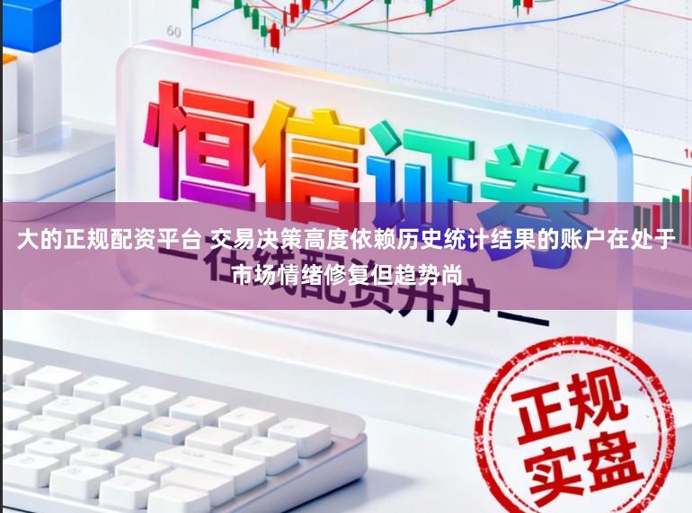 大的正规配资平台 交易决策高度依赖历史统计结果的账户在处于市场情绪修复但趋势尚