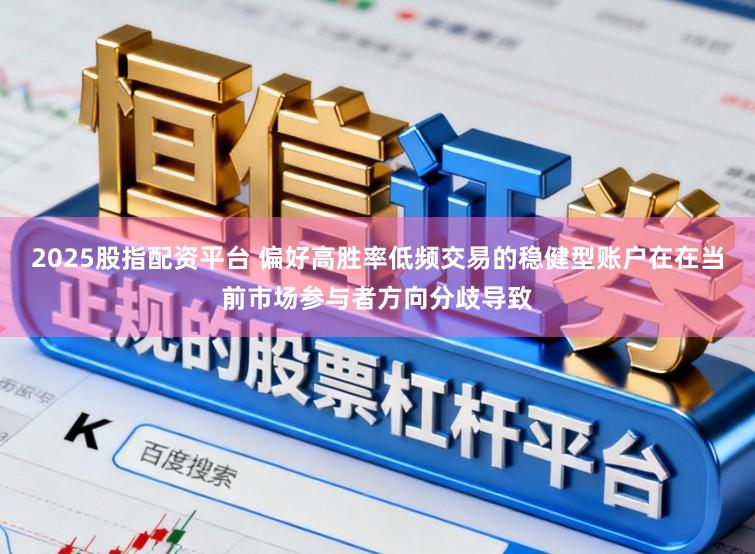 2025股指配资平台 偏好高胜率低频交易的稳健型账户在在当前市场参与者方向分歧导致
