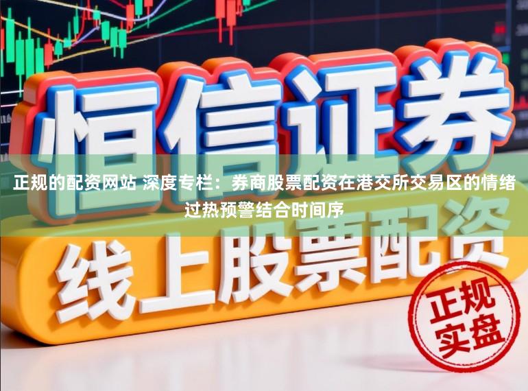 正规的配资网站 深度专栏：券商股票配资在港交所交易区的情绪过热预警结合时间序