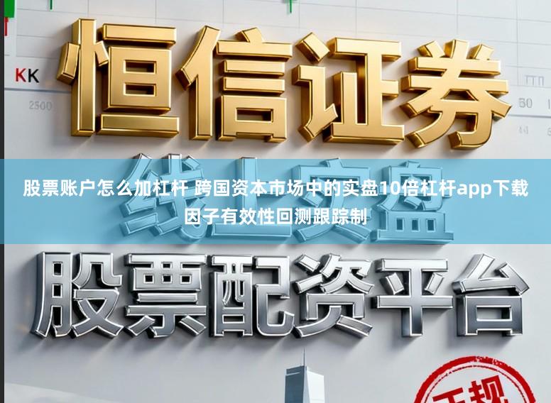 股票账户怎么加杠杆 跨国资本市场中的实盘10倍杠杆app下载因子有效性回测跟踪制