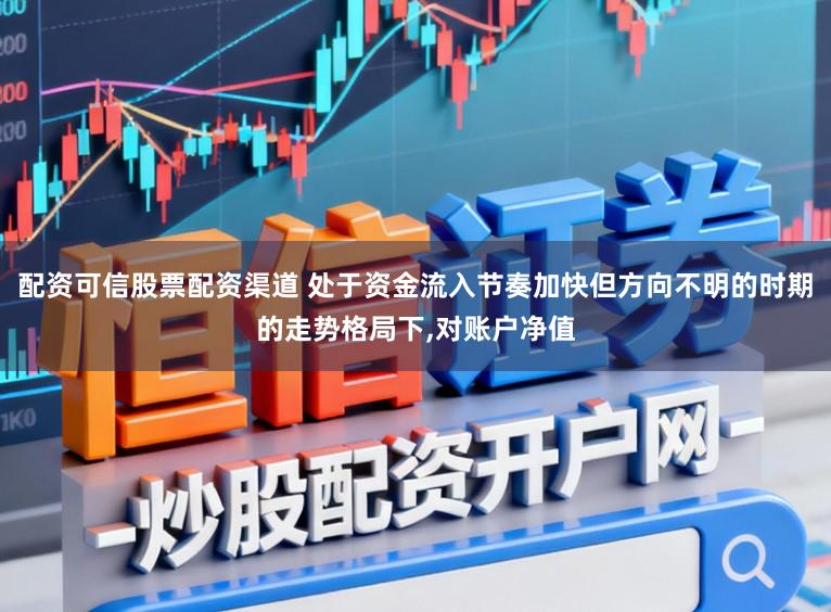 配资可信股票配资渠道 处于资金流入节奏加快但方向不明的时期的走势格局下,对账户净值