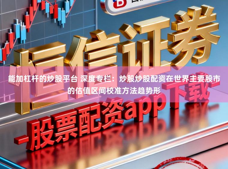 能加杠杆的炒股平台 深度专栏：炒股炒股配资在世界主要股市的估值区间校准方法趋势形
