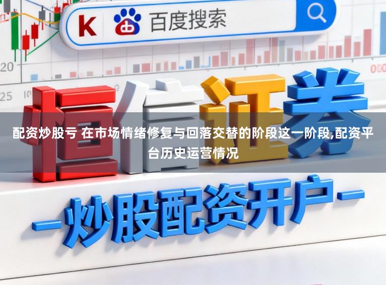 配资炒股亏 在市场情绪修复与回落交替的阶段这一阶段,配资平台历史运营情况