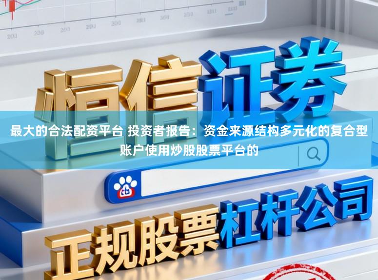 最大的合法配资平台 投资者报告：资金来源结构多元化的复合型账户使用炒股股票平台的