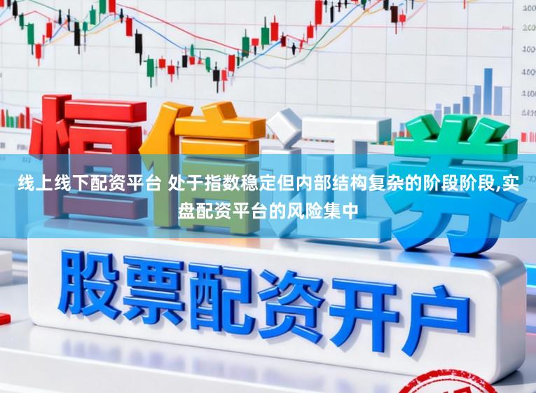 线上线下配资平台 处于指数稳定但内部结构复杂的阶段阶段,实盘配资平台的风险集中
