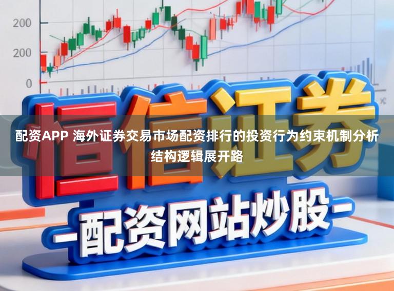 配资APP 海外证券交易市场配资排行的投资行为约束机制分析结构逻辑展开路
