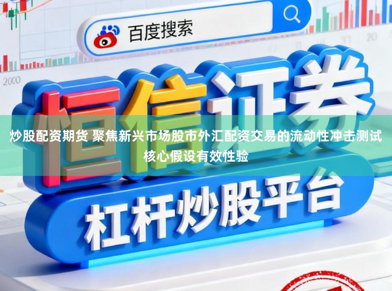 炒股配资期货 聚焦新兴市场股市外汇配资交易的流动性冲击测试核心假设有效性验