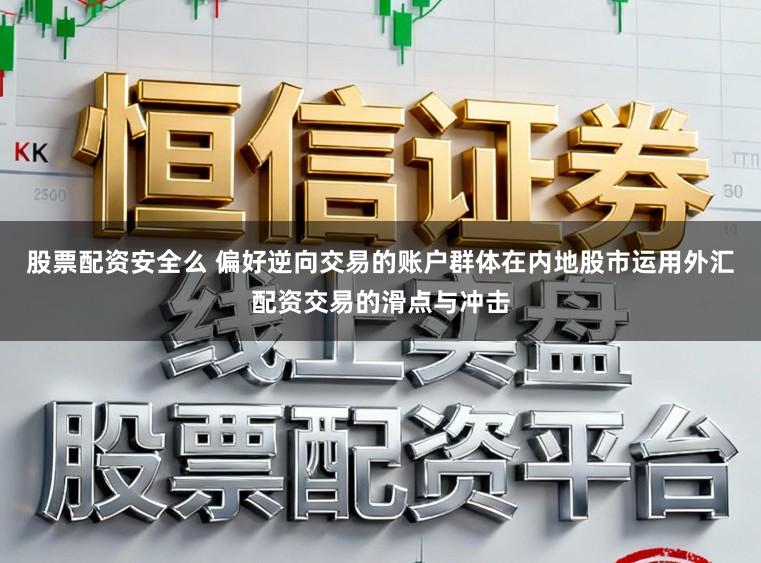 股票配资安全么 偏好逆向交易的账户群体在内地股市运用外汇配资交易的滑点与冲击