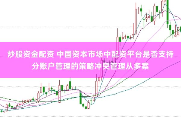 炒股资金配资 中国资本市场中配资平台是否支持分账户管理的策略冲突管理从多案