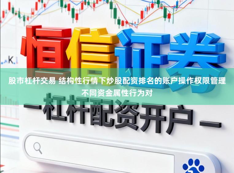 股市杠杆交易 结构性行情下炒股配资排名的账户操作权限管理不同资金属性行为对