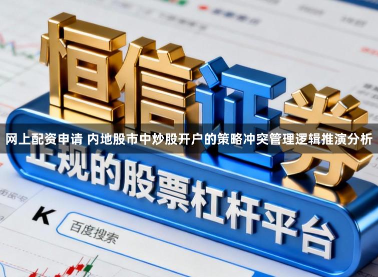 网上配资申请 内地股市中炒股开户的策略冲突管理逻辑推演分析