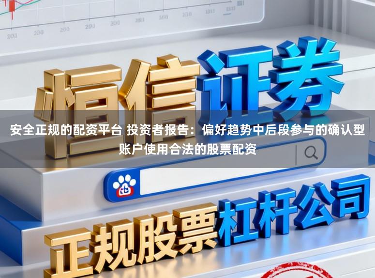 安全正规的配资平台 投资者报告：偏好趋势中后段参与的确认型账户使用合法的股票配资