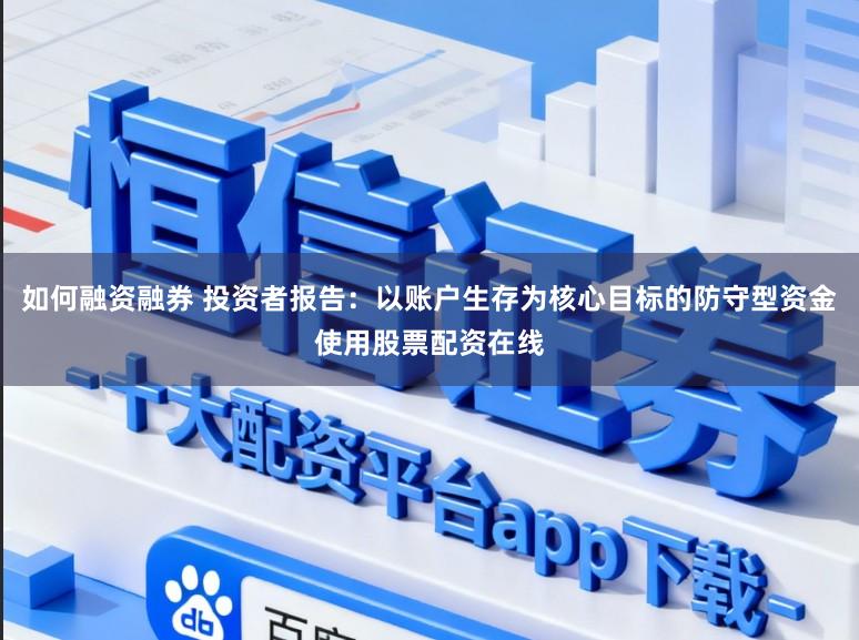 如何融资融券 投资者报告：以账户生存为核心目标的防守型资金使用股票配资在线