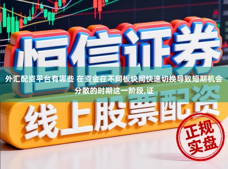 外汇配资平台有哪些 在资金在不同板块间快速切换导致短期机会分散的时期这一阶段,证