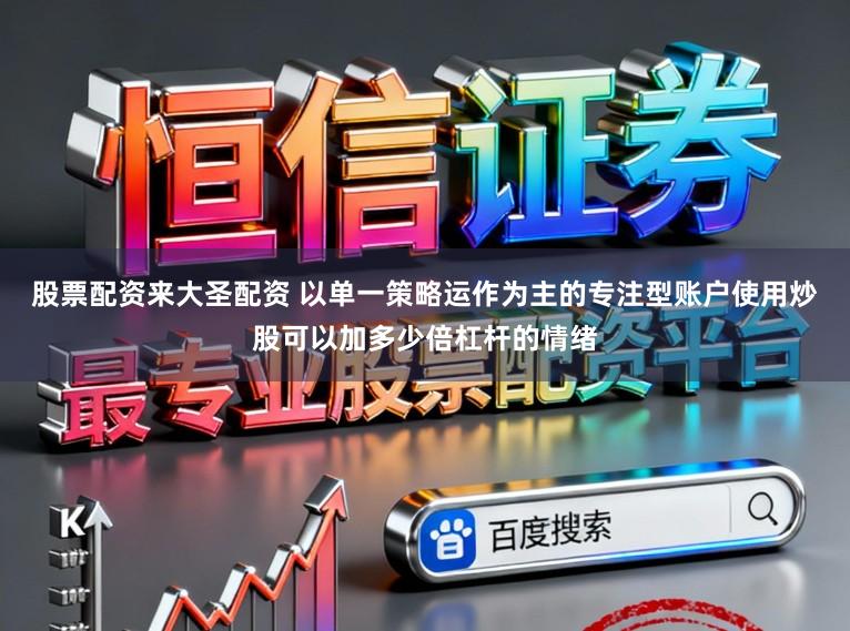 股票配资来大圣配资 以单一策略运作为主的专注型账户使用炒股可以加多少倍杠杆的情绪