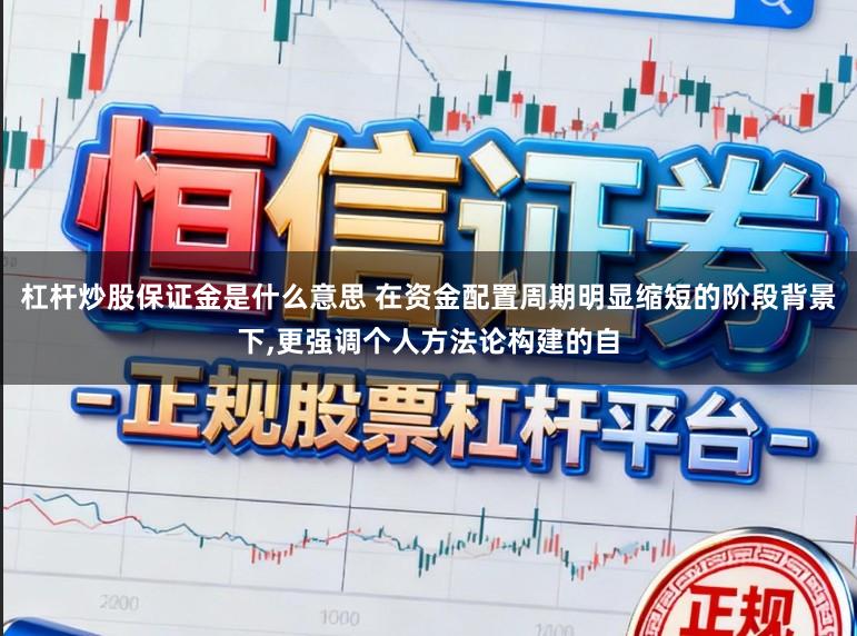 杠杆炒股保证金是什么意思 在资金配置周期明显缩短的阶段背景下,更强调个人方法论构建的自